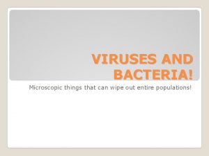 VIRUSES AND BACTERIA Microscopic things that can wipe