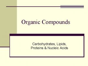 Organic Compounds Carbohydrates Lipids Proteins Nucleic Acids Organic