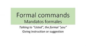 Formal commands Mandatos formales Talking to Usted the