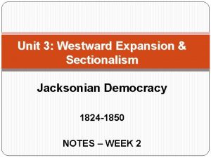 Unit 3 Westward Expansion Sectionalism Jacksonian Democracy 1824
