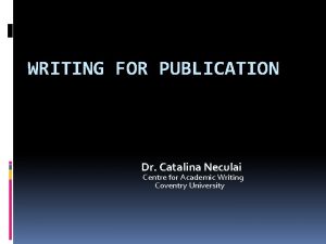 WRITING FOR PUBLICATION Dr Catalina Neculai Centre for