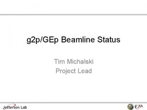 g 2 pGEp Beamline Status Tim Michalski Project
