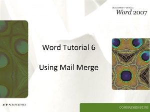 Word Tutorial 6 Using Mail Merge COMPREHENSIVE Objectives