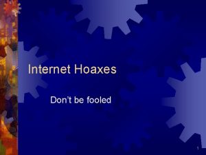Internet Hoaxes Dont be fooled 1 Internet Hoaxes