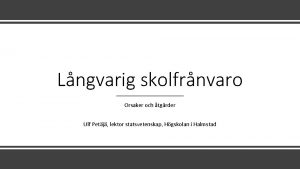 Lngvarig skolfrnvaro Orsaker och tgrder Ulf Petj lektor