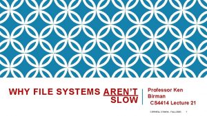 WHY FILE SYSTEMS ARENT SLOW Professor Ken Birman