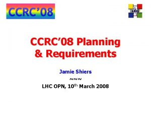 CCRC 08 Planning Requirements Jamie Shiers LHC OPN