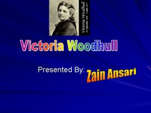 Presented By Who is Victoria Woodhull Victoria Woodhull