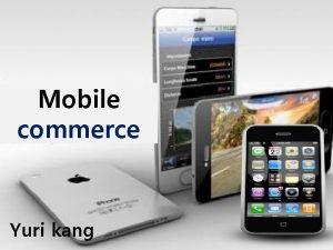 Mobile commerce Yuri kang Contents Definition of mobile