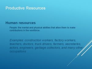 Productive Resources Human resources People the mental and