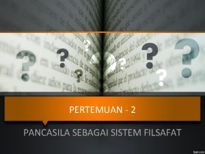 PERTEMUAN 2 PANCASILA SEBAGAI SISTEM FILSAFAT PREVIEW PENGERTIAN