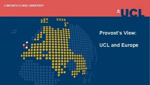 LONDONS GLOBAL UNIVERSITY Provosts View UCL and Europe