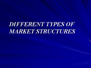 DIFFERENT TYPES OF MARKET STRUCTURES What Are Markets