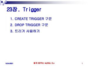 23 Trigger 1 CREATE TRIGGER 2 DROP TRIGGER