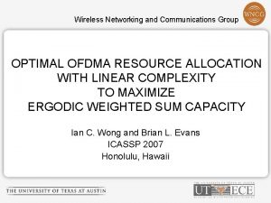 Wireless Networking and Communications Group OPTIMAL OFDMA RESOURCE