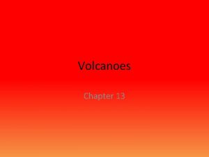 Volcanoes Chapter 13 Volcanoes Plate Tectonics Volcanic eruptions