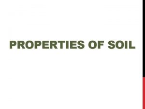 PROPERTIES OF SOIL SOIL Mixture of mineral matter