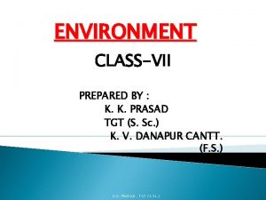 ENVIRONMENT CLASSVII PREPARED BY K K PRASAD TGT