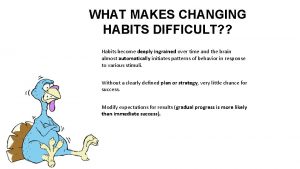 WHAT MAKES CHANGING HABITS DIFFICULT Habits become deeply