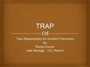 TRAP Take Responsibility for Accident Prevention By Ranjan