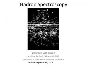 Hadron Spectroscopy Lecture 3 Stephen Lars Olsen Institute