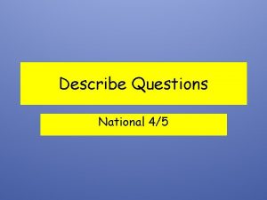 Describe Questions National 45 There will be questions