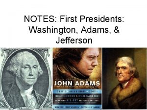 NOTES First Presidents Washington Adams Jefferson George Washington