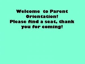 Welcome to Parent Orientation Please find a seat