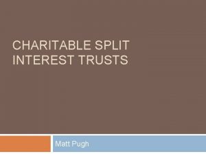 CHARITABLE SPLIT INTEREST TRUSTS Matt Pugh Relevant Primary