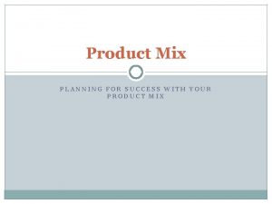 Product Mix PLANNING FOR SUCCESS WITH YOUR PRODUCT