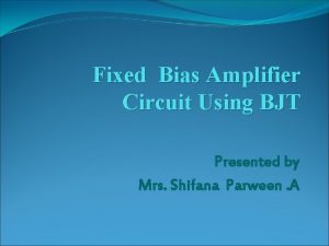 Fixed Bias Amplifier Circuit Using BJT Presented by