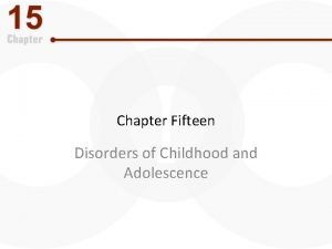 Chapter Fifteen Disorders of Childhood and Adolescence Disorders