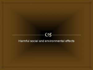 Harmful social and environmental effects Social and environmental