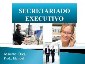 SECRETARIADO EXECUTIVO Assunto tica Prof Manuel tica no