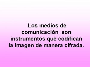 Los medios de comunicacin son instrumentos que codifican