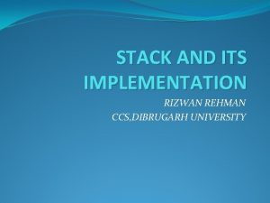 STACK AND ITS IMPLEMENTATION RIZWAN REHMAN CCS DIBRUGARH