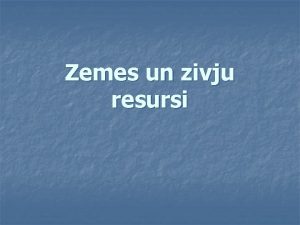 Zemes un zivju resursi Zemes resursi Zeme ir