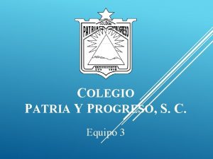 COLEGIO PATRIA Y PROGRESO S C Equipo 3