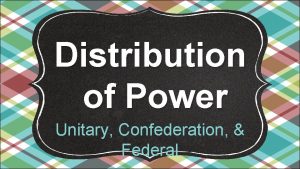 Distribution of Power Unitary Confederation Federal Governments So