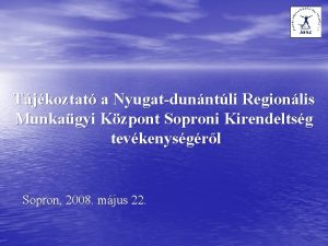 Tjkoztat a Nyugatdunntli Regionlis Munkagyi Kzpont Soproni Kirendeltsg