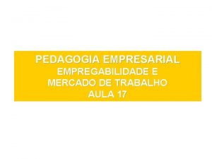 PEDAGOGIA EMPRESARIAL EMPREGABILIDADE E MERCADO DE TRABALHO AULA