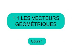 1 1 LES VECTEURS GOMTRIQUES Cours 1 Aujourdhui