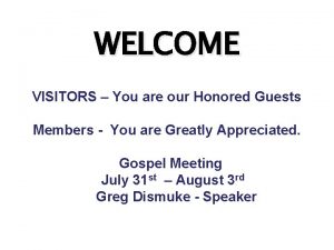 WELCOME VISITORS You are our Honored Guests Members