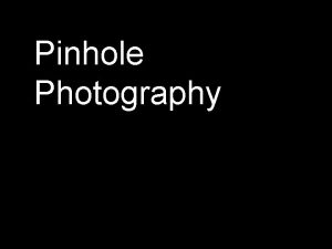 Pinhole Photography Pinhole Photography 1826 Joseph Niepce created