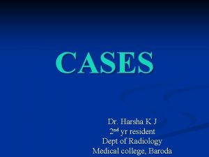 CASES Dr Harsha K J 2 nd yr