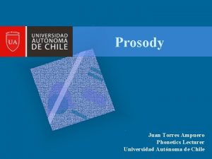 Prosody Juan Torres Ampuero Phonetics Lecturer Universidad Autnoma