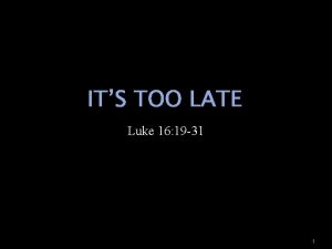 ITS TOO LATE Luke 16 19 31 1