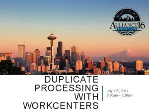 DUPLICATE PROCESSING WITH WORKCENTERS July 12 th 2017