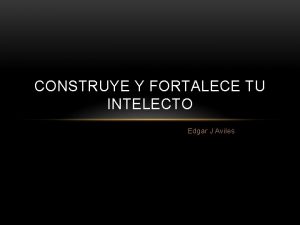 CONSTRUYE Y FORTALECE TU INTELECTO Edgar J Aviles