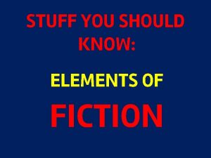 STUFF YOU SHOULD KNOW ELEMENTS OF FICTION Elements